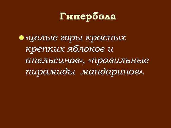 Гипербола «целые горы красных крепких яблоков и апельсинов» , «правильные пирамиды мандаринов» . 