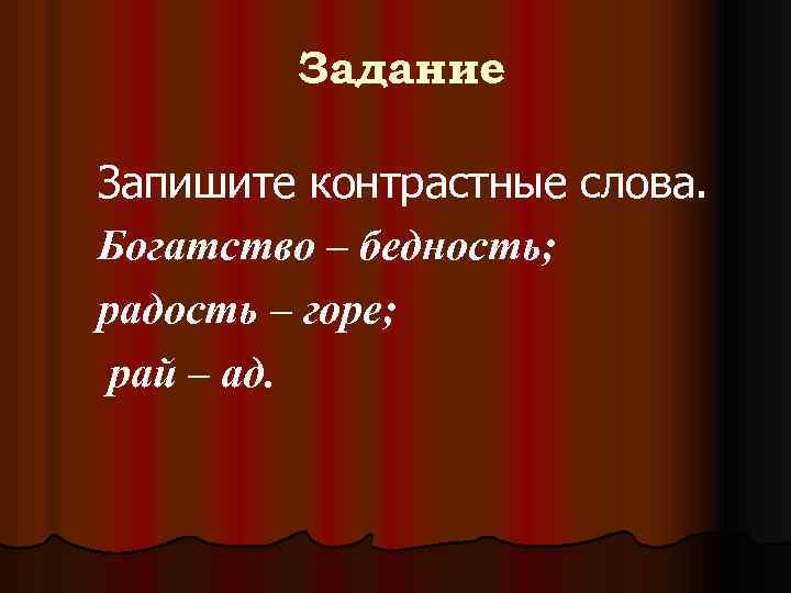 l l Задание Запишите контрастные слова. Богатство – бедность; радость – горе; рай –