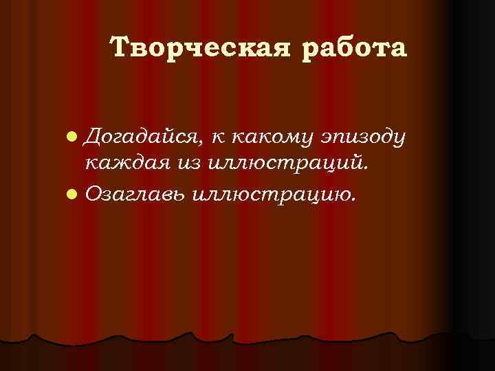 Творческая работа l Догадайся, к какому эпизоду каждая из иллюстраций. l Озаглавь иллюстрацию. 