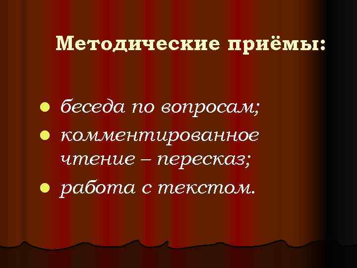 Методические приёмы: беседа по вопросам; l комментированное чтение – пересказ; l работа с текстом.
