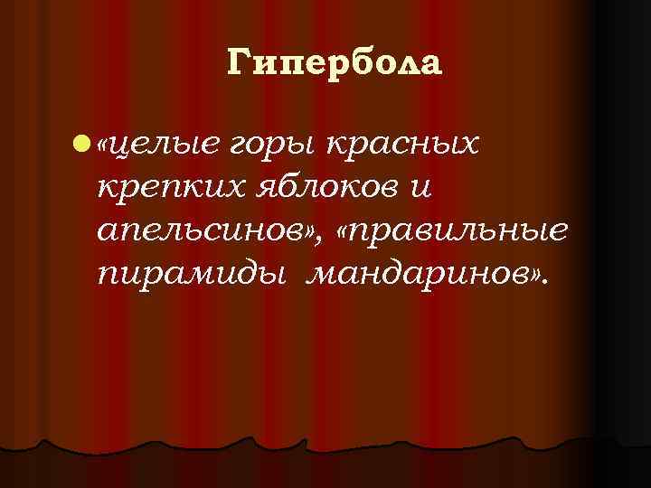 Гипербола l «целые горы красных крепких яблоков и апельсинов» , «правильные пирамиды мандаринов» .