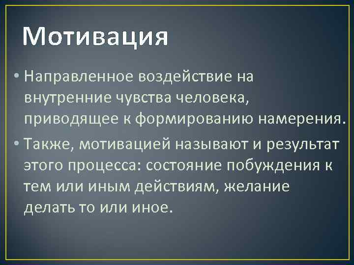 Мотивация • Направленное воздействие на внутренние чувства человека, приводящее к формированию намерения. • Также,