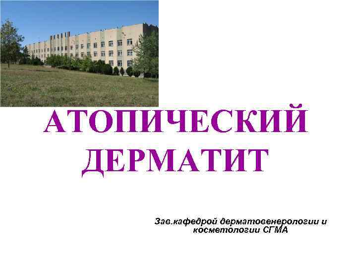 АТОПИЧЕСКИЙ ДЕРМАТИТ Зав. кафедрой дерматовенерологии и косметологии СГМА 
