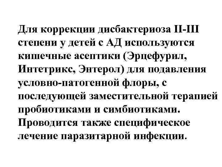 Для коррекции дисбактериоза II-III степени у детей с АД используются кишечные асептики (Эрцефурил, Интетрикс,