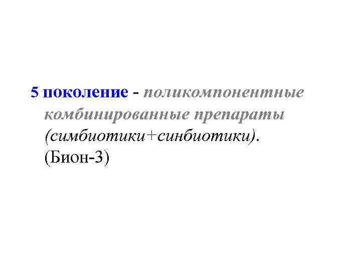 5 поколение - поликомпонентные комбинированные препараты (симбиотики+синбиотики). (Бион-3) 
