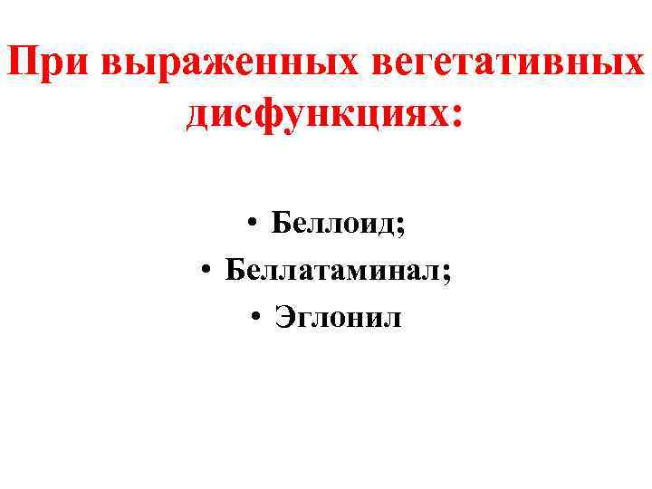 При выраженных вегетативных дисфункциях: • Беллоид; • Беллатаминал; • Эглонил 