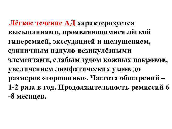 Лёгкое течение АД характеризуется высыпаниями, проявляющимися лёгкой гиперемией, экссудацией и шелушением, единичным папуло-везикулёзными элементами,
