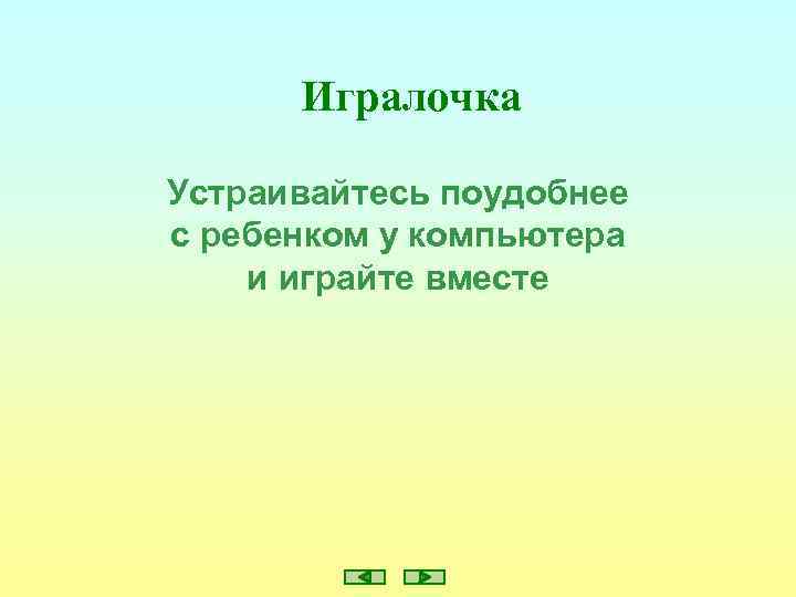 Игралочка Устраивайтесь поудобнее с ребенком у компьютера и играйте вместе 