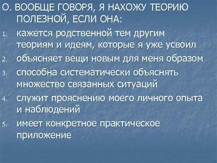 О. ВООБЩЕ ГОВОРЯ, Я НАХОЖУ ТЕОРИЮ ПОЛЕЗНОЙ, ЕСЛИ ОНА: 1. кажется родственной тем другим