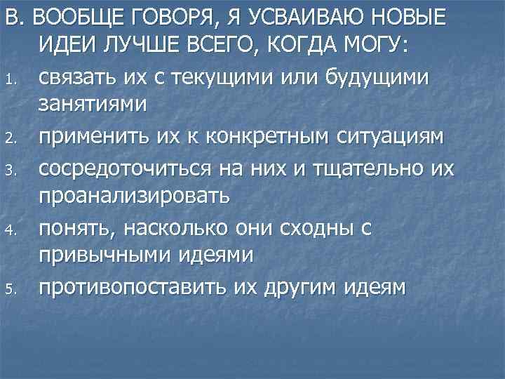В. ВООБЩЕ ГОВОРЯ, Я УСВАИВАЮ НОВЫЕ ИДЕИ ЛУЧШЕ ВСЕГО, КОГДА МОГУ: 1. связать их