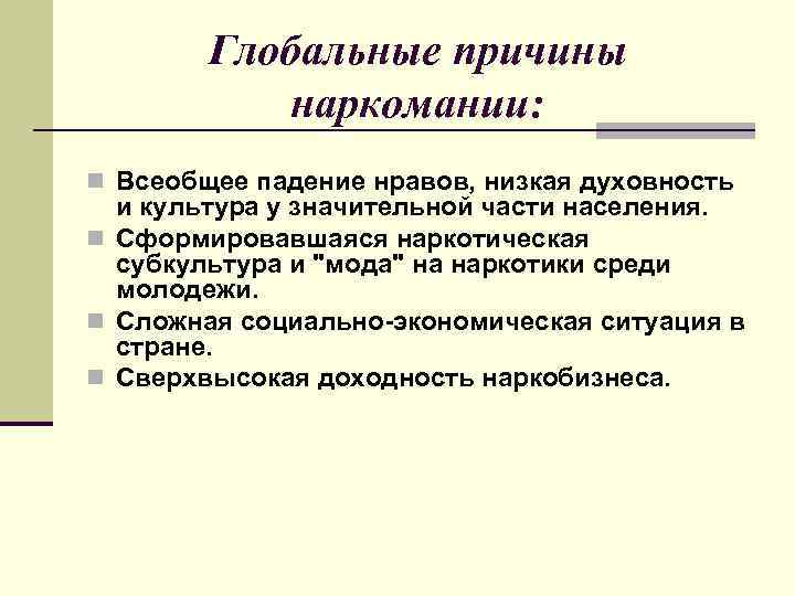 Глобальные причины наркомании: n Всеобщее падение нравов, низкая духовность и культура у значительной части