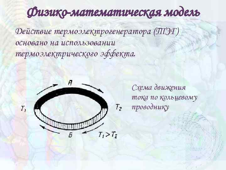 Физико-математическая модель Действие термоэлектрогенератора (ТЭГ) основано на использовании термоэлектрического эффекта. Схема движения тока по