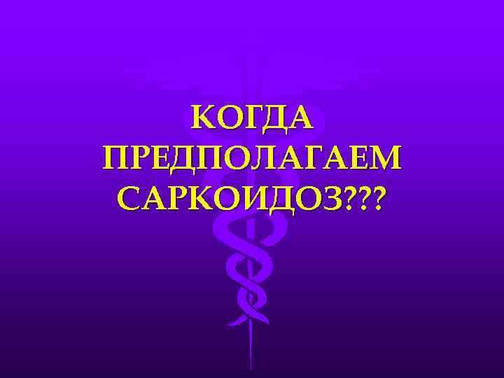 КОГДА ПРЕДПОЛАГАЕМ САРКОИДОЗ? ? ? 