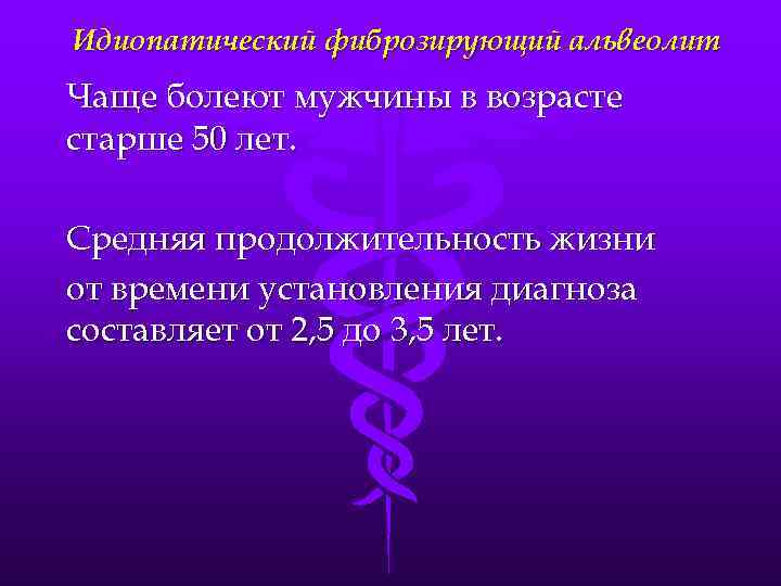 Идиопатический фиброзирующий альвеолит Чаще болеют мужчины в возрасте старше 50 лет. Средняя продолжительность жизни