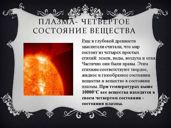 ПЛАЗМА- ЧЕТВЁРТОЕ СОСТОЯНИЕ ВЕЩЕСТВА Еще в глубокой древности мыслители считали, что мир состоит из