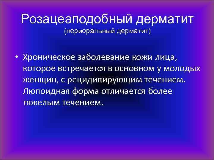 Розацеаподобный дерматит (периоральный дерматит) • Хроническое заболевание кожи лица, которое встречается в основном у