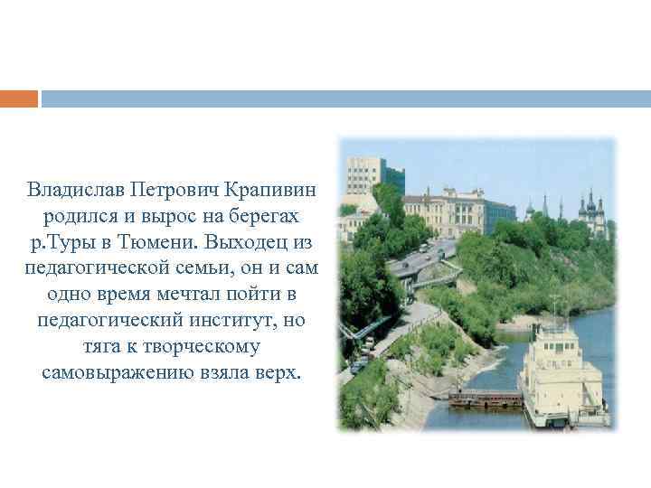 Владислав Петрович Крапивин родился и вырос на берегах р. Туры в Тюмени. Выходец из
