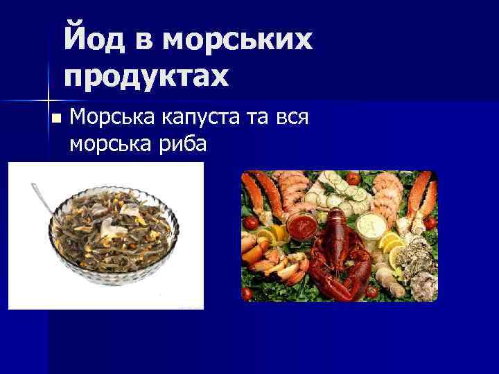 Йод в морських продуктах n Морська капуста та вся морська риба 