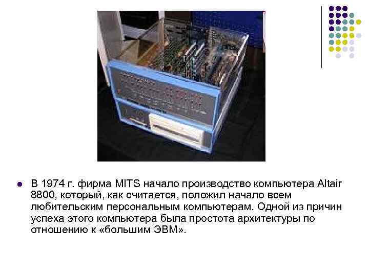 l В 1974 г. фирма MITS начало производство компьютера Altair 8800, который, как считается,