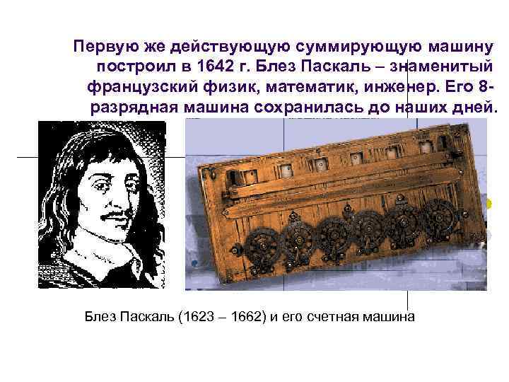 Первую же действующую суммирующую машину построил в 1642 г. Блез Паскаль – знаменитый французский