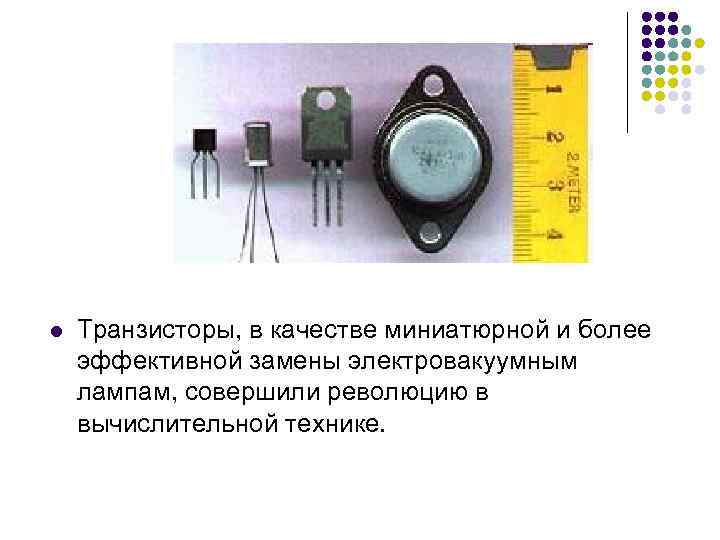 l Транзисторы, в качестве миниатюрной и более эффективной замены электровакуумным лампам, совершили революцию в