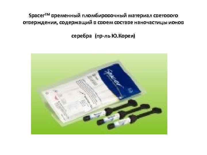 Spacer. TM временный пломбировочный материал светового отверждения, содержащий в своем составе наночастицы ионов серебра