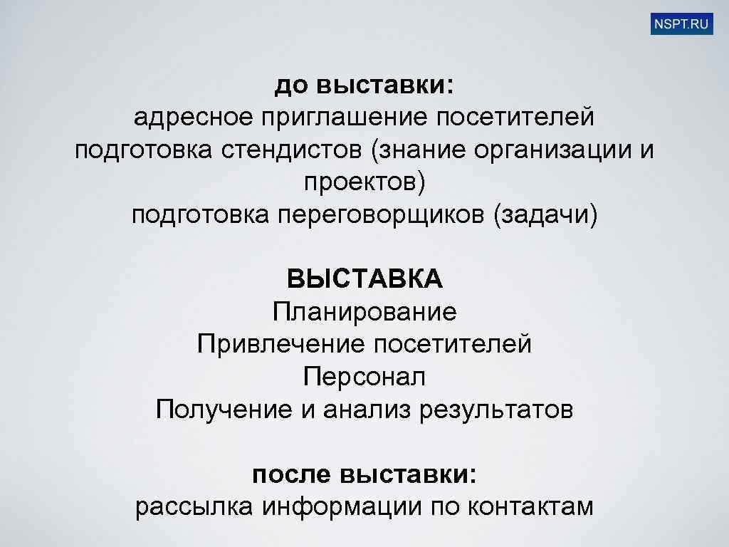 до выставки: адресное приглашение посетителей подготовка стендистов (знание организации и проектов) подготовка переговорщиков (задачи)