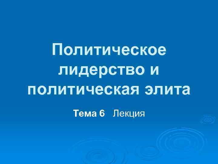 Политическое лидерство и политическая элита Тема 6 Лекция 