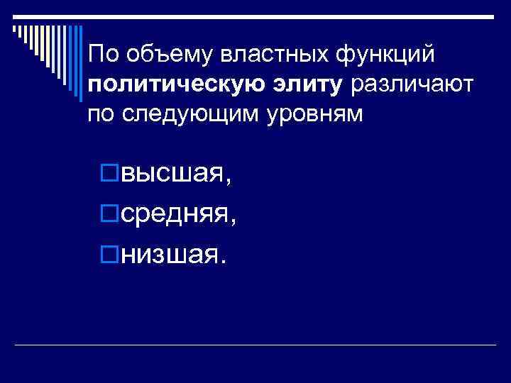 По объему властных функций политическую элиту различают по следующим уровням oвысшая, oсредняя, oнизшая. 