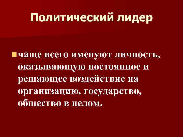 Политический лидер n чаще всего именуют личность, оказывающую постоянное и решающее воздействие на организацию,