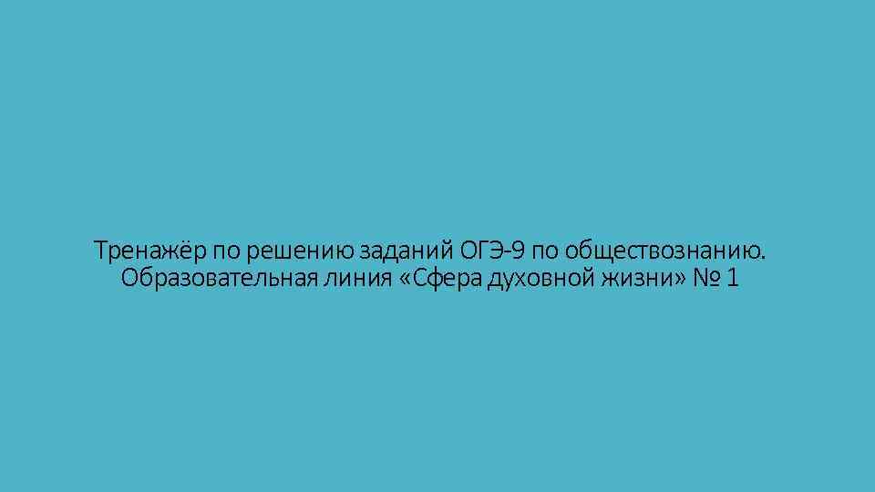 Тренажёр по решению заданий ОГЭ-9 по обществознанию. Образовательная линия «Сфера духовной жизни» № 1