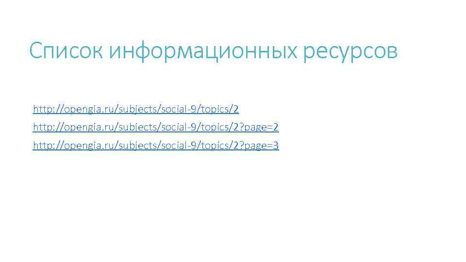 Список информационных ресурсов http: //opengia. ru/subjects/social-9/topics/2? page=2 http: //opengia. ru/subjects/social-9/topics/2? page=3 