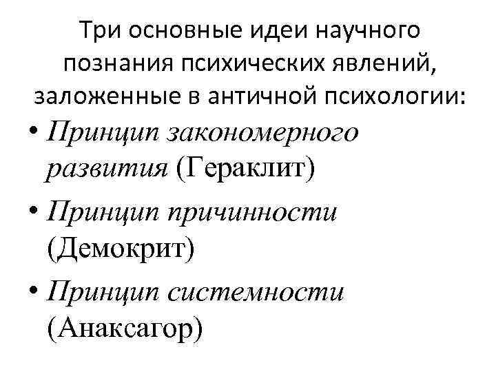 Три основные идеи научного познания психических явлений, заложенные в античной психологии: • Принцип закономерного