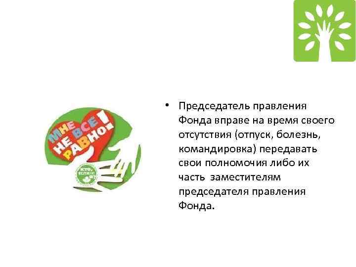  • Председатель правления Фонда вправе на время своего отсутствия (отпуск, болезнь, командировка) передавать