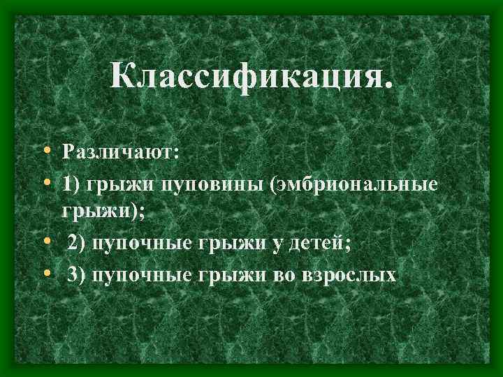 Классификация. • Различают: • 1) грыжи пуповины (эмбриональные грыжи); • 2) пупочные грыжи у