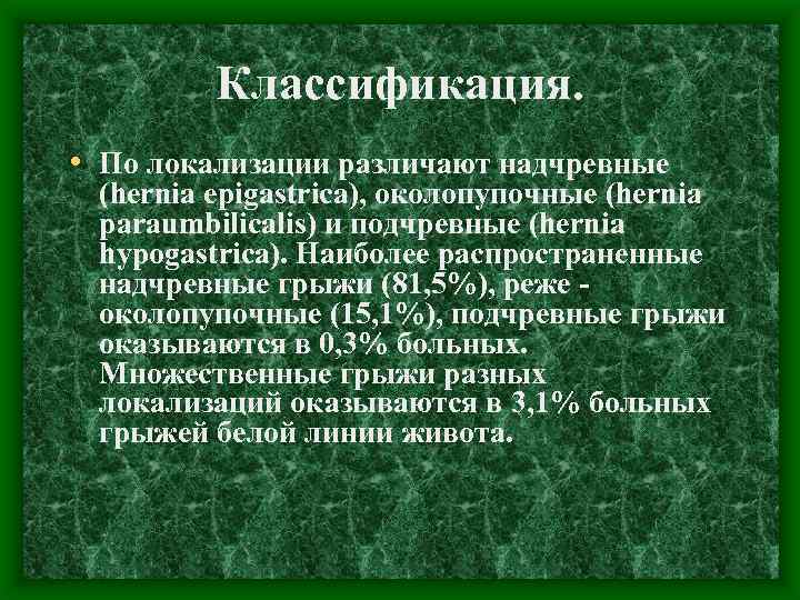 Классификация. • По локализации различают надчревные (hernia еріgastrica), околопупочные (hernia paraumbilicalis) и подчревные (hernia