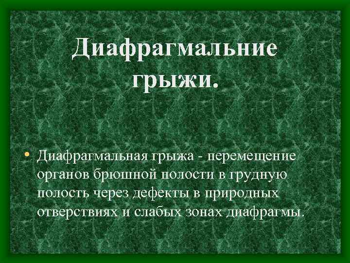 Диафрагмальние грыжи. • Диафрагмальная грыжа - перемещение органов брюшной полости в грудную полость через