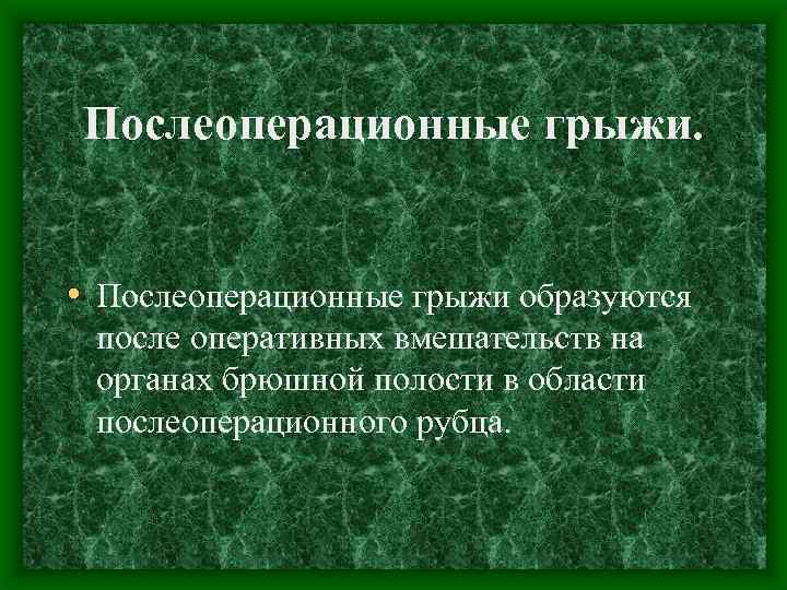 Послеоперационные грыжи. • Послеоперационные грыжи образуются после оперативных вмешательств на органах брюшной полости в