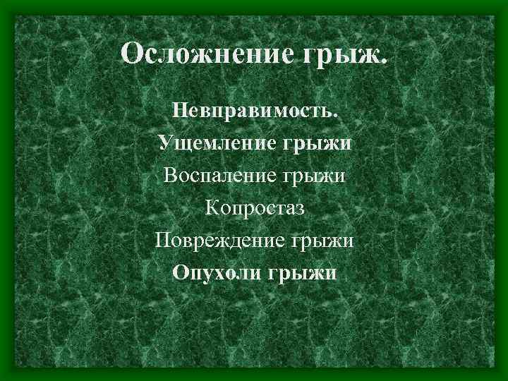 Осложнение грыж. Невправимость. Ущемление грыжи Воспаление грыжи Копростаз Повреждение грыжи Опухоли грыжи 
