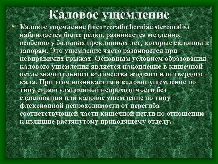 Каловое ущемление • Каловое ущемление (incarceratio herniae stercoralis) наблюдается более редко, развивается медленно, особенно