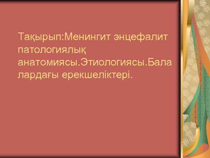 Тақырып: Менингит энцефалит патологиялық анатомиясы. Этиологиясы. Бала лардағы ерекшеліктері. 