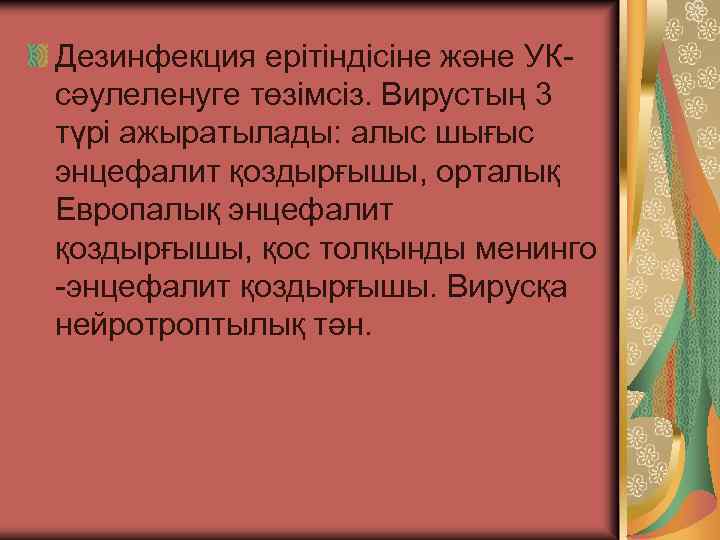 Дезинфекция ерітіндісіне және УКсәулеленуге төзімсіз. Вирустың 3 түрі ажыратылады: алыс шығыс энцефалит қоздырғышы, орталық