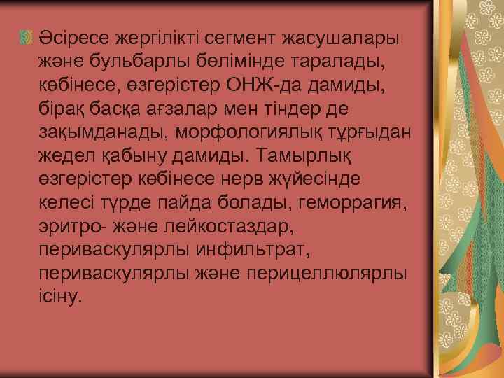 Әсіресе жергілікті сегмент жасушалары және бульбарлы бөлімінде таралады, көбінесе, өзгерістер ОНЖ-да дамиды, бірақ басқа