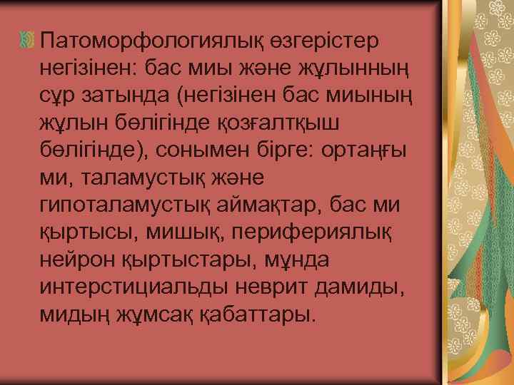 Патоморфологиялық өзгерістер негізінен: бас миы және жұлынның сұр затында (негізінен бас миының жұлын бөлігінде