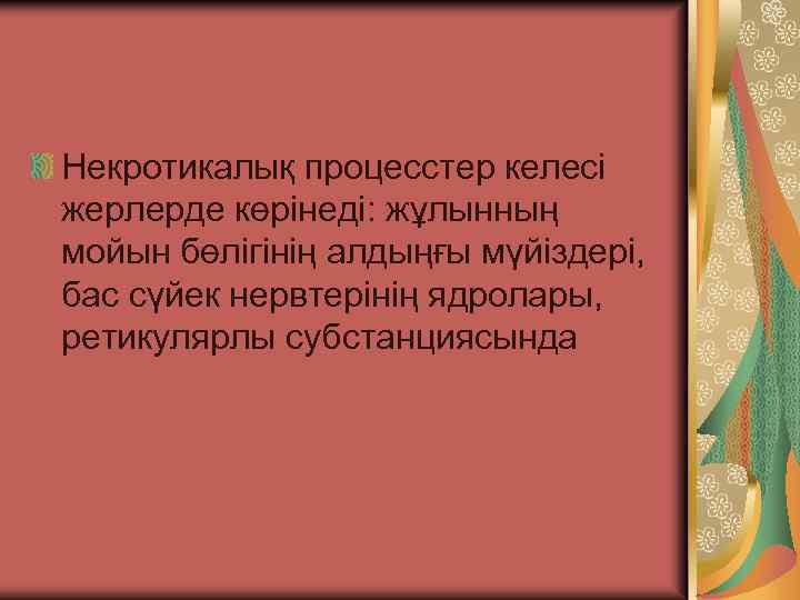 Некротикалық процесстер келесі жерлерде көрінеді: жұлынның мойын бөлігінің алдыңғы мүйіздері, бас сүйек нервтерінің ядролары,