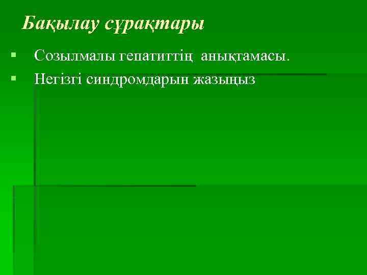  Бақылау сұрақтары § Созылмалы гепатиттің анықтамасы. § Негізгі синдромдарын жазыңыз 