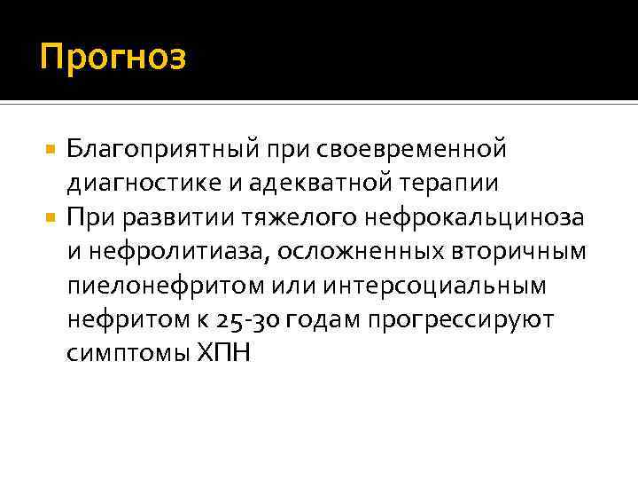 Прогноз Благоприятный при своевременной диагностике и адекватной терапии При развитии тяжелого нефрокальциноза и нефролитиаза,