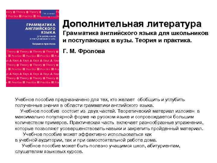 Дополнительная литература Грамматика английского языка для школьников и поступающих в вузы. Теория и практика.