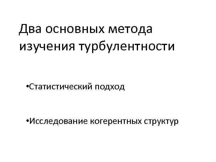 Два основных метода изучения турбулентности • Статистический подход • Исследование когерентных структур 