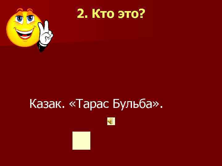  2. Кто это? Казак. «Тарас Бульба» . 